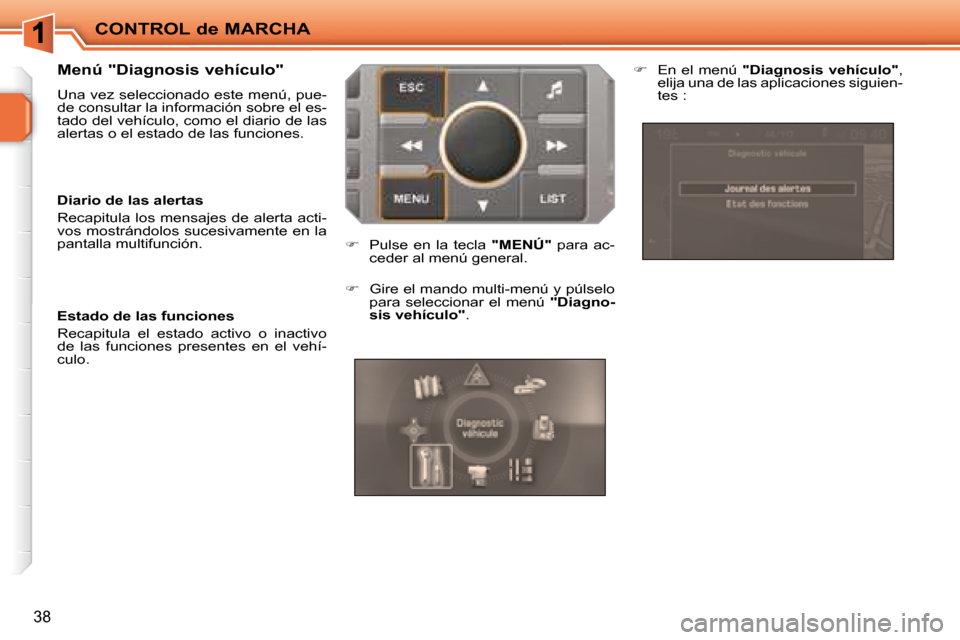 Peugeot 207 CC 2007.5  Manual del propietario (in Spanish) CONTROL de MARCHA
38
  Menú "Diagnosis vehículo"  
 Una vez seleccionado este menú, pue- 
de consultar la información sobre el es-
tado del vehículo, como el diario de las 
alertas o el estado de