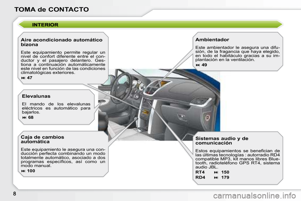 Peugeot 207 CC 2007.5  Manual del propietario (in Spanish) TOMA de CONTACTO
  Aire acondicionado automático  
bizona  
 Este  equipamiento  permite  regular  un  
nivel  de  confort  diferente  entre  el  con-
ductor  y  el  pasajero  delantero.  Ges-
tiona 