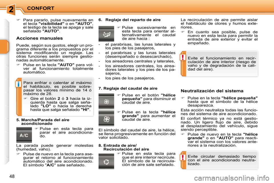 Peugeot 207 CC 2007.5  Manual del propietario (in Spanish) !
!
i
CONFORT
48
   
�    Para  pararlo,  pulse  nuevamente  en 
el tecla   "visibilidad"   o en  "AUTO"  , 
el testigo de la tecla se apaga y sale  
señalado   "AUTO" .    
   
�   Pulse  en  