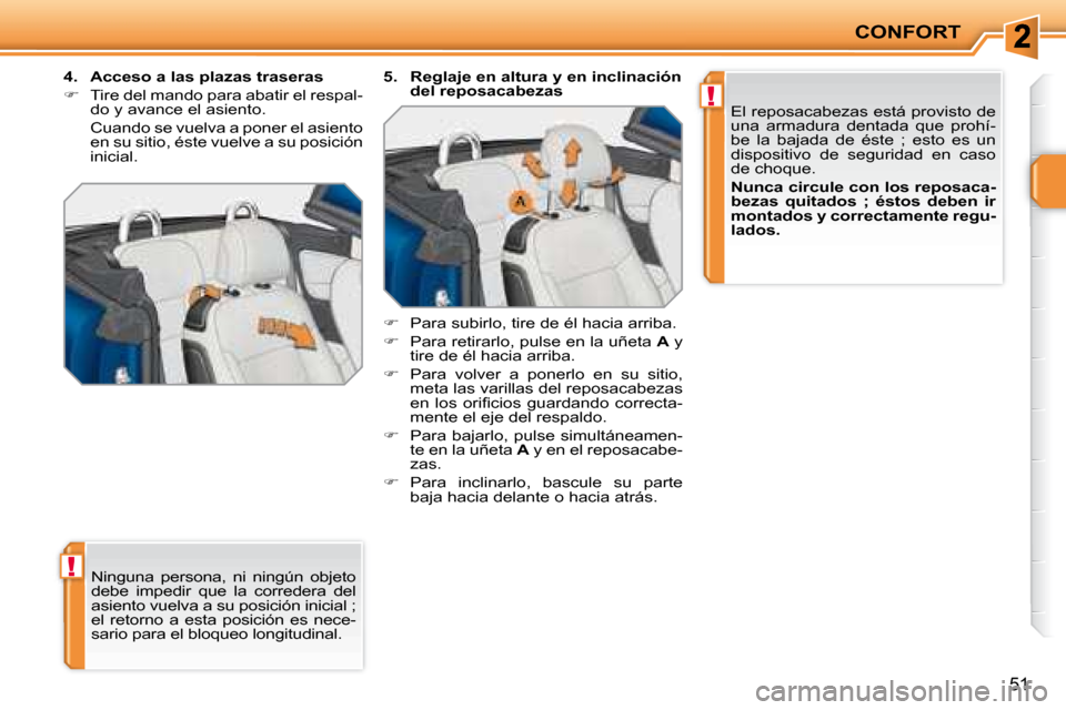 Peugeot 207 CC 2007.5  Manual del propietario (in Spanish) !
!
CONFORT
51
 Ninguna  persona,  ni  ningún  objeto  
debe  impedir  que  la  corredera  del 
asiento vuelva a su posición inicial ; 
el  retorno  a  esta  posición  es  nece-
sario para el bloqu
