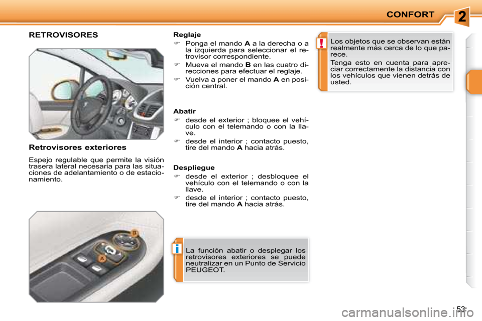 Peugeot 207 CC 2007.5  Manual del propietario (in Spanish) i
!
CONFORT
53
     RETROVISORES 
  Retrovisores exteriores  
 Espejo  regulable  que  permite  la  visión  
trasera lateral necesaria para las situa-
ciones de adelantamiento o de estacio-
namiento.