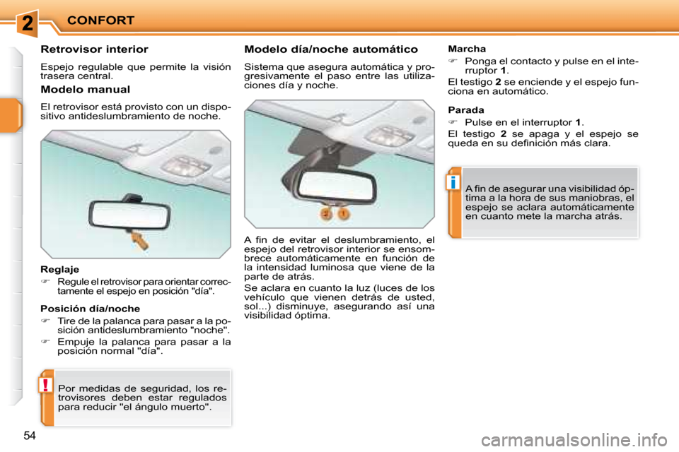 Peugeot 207 CC 2007.5  Manual del propietario (in Spanish) !
i
CONFORT
54
      Retrovisor interior  
 Espejo  regulable  que  permite  la  visión  
trasera central.   
  Reglaje  
   
�   
Regule el retrovisor para orientar correc- 
tamente el espejo en 