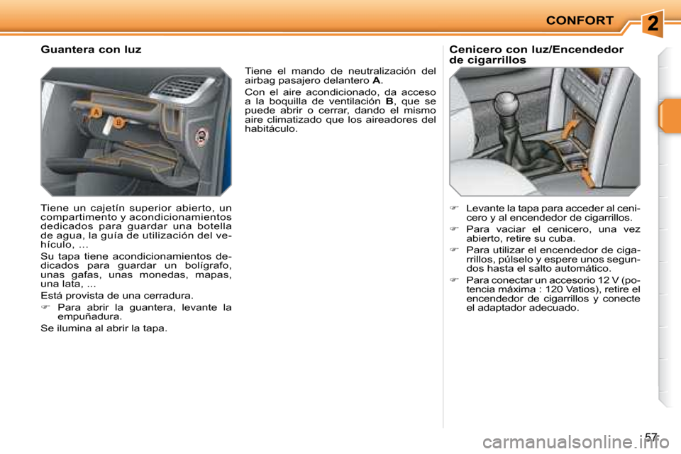 Peugeot 207 CC 2007.5  Manual del propietario (in Spanish) CONFORT
57
      Guantera con luz  
 Tiene  un  cajetín  superior  abierto,  un  
compartimento y acondicionamientos 
dedicados  para  guardar  una  botella 
de agua, la guía de utilización del ve-