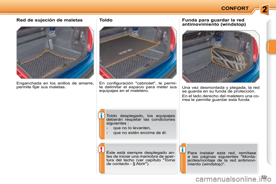 Peugeot 207 CC 2007.5  Manual del propietario (in Spanish) i
!i
CONFORT
59
 Enganchada  en  los  anillos  de  amarre,  
�p�e�r�m�i�t�e� �i� �j�a�r� �s�u�s� �m�a�l�e�t�a�s�.� � 
      Red de sujeción de maletas 
� �E�n�  �c�o�n�i� �g�u�r�a�c�i�ó�n�  �"�c�a�b
