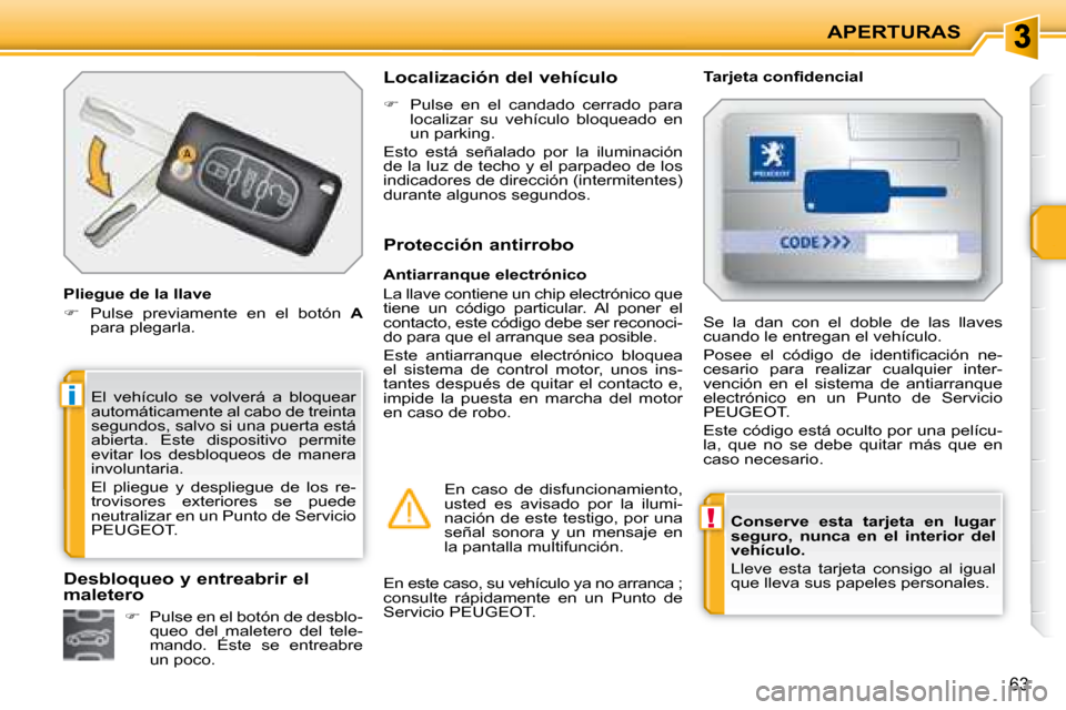 Peugeot 207 CC 2007.5  Manual del propietario (in Spanish) !
i
APERTURAS
63
  
Conserve  esta  tarjeta  en  lugar  
seguro,  nunca  en  el  interior  del 
vehículo.   
 Lleve  esta  tarjeta  consigo  al  igual 
que lleva sus papeles personales.   
 El  vehí