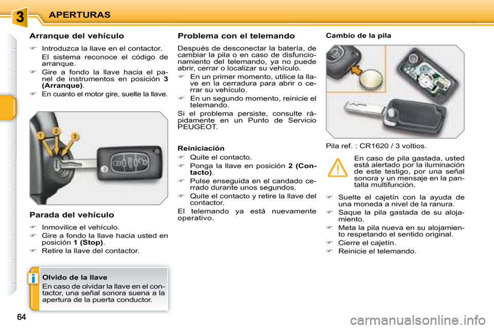 Peugeot 207 CC 2007.5  Manual del propietario (in Spanish) i
APERTURAS
  Olvido de la llave  
 En caso de olvidar la llave en el con- 
tactor, una señal sonora suena a la 
apertura de la puerta conductor.   
          Arranque del vehículo  
   
�    Int