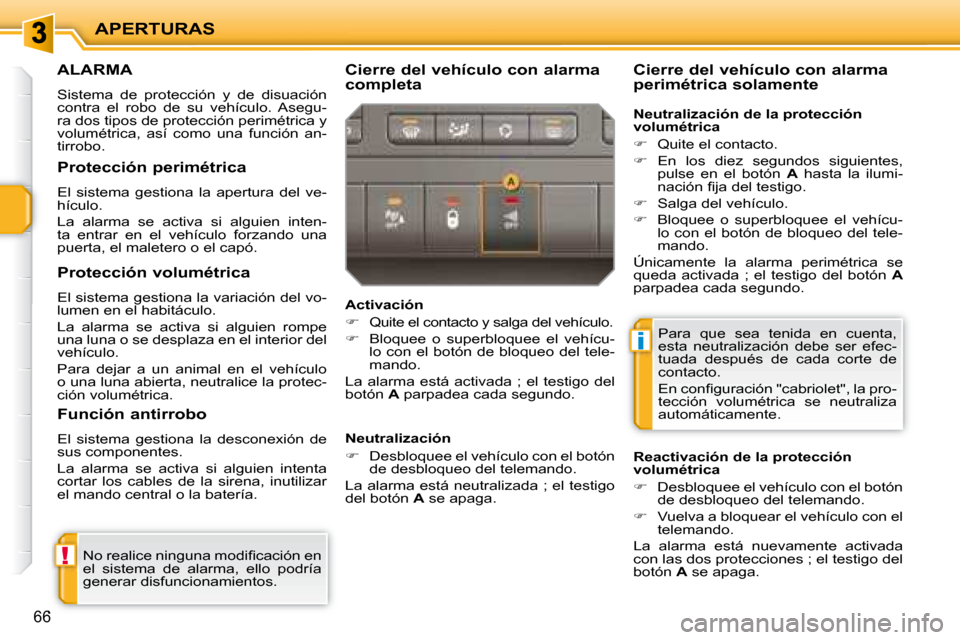 Peugeot 207 CC 2007.5  Manual del propietario (in Spanish) !
i
APERTURAS
66
     ALARMA 
 Sistema  de  protección  y  de  disuación  
contra  el  robo  de  su  vehículo.  Asegu-
ra dos tipos de protección perimétrica y 
volumétrica,  así  como  una  fu