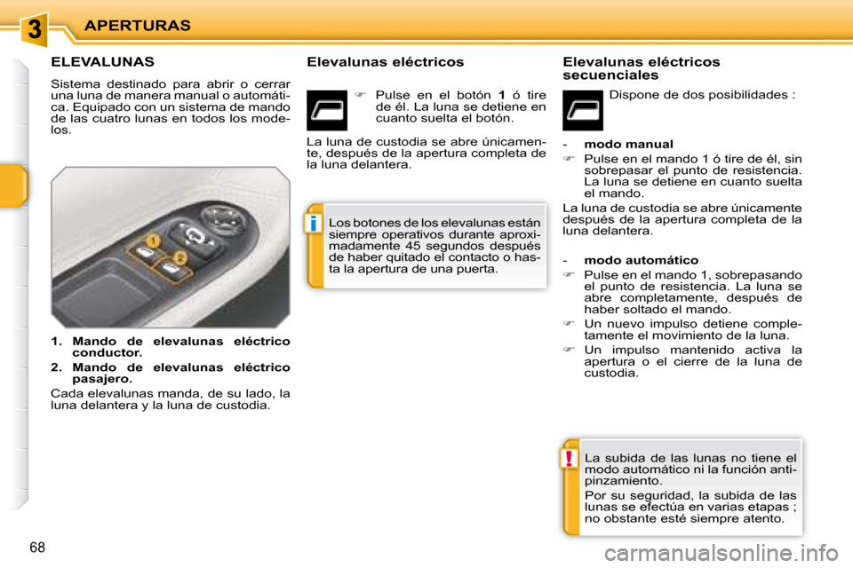 Peugeot 207 CC 2007.5  Manual del propietario (in Spanish) !
i
APERTURAS
68
               ELEVALUNAS 
 Sistema  destinado  para  abrir  o  cerrar  
una luna de manera manual o automáti-
ca. Equipado con un sistema de mando 
de las cuatro lunas en todos los 