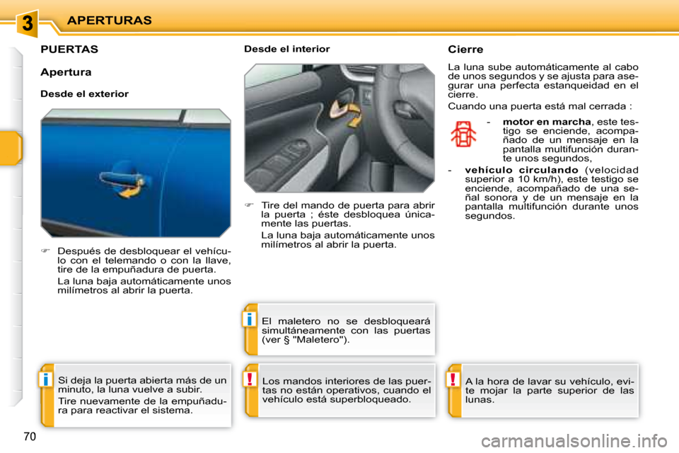 Peugeot 207 CC 2007.5  Manual del propietario (in Spanish) !i
i
!
APERTURAS
70
       PUERTAS 
   
�    Después de desbloquear el vehícu-
lo  con  el  telemando  o  con  la  llave,  
tire de la empuñadura de puerta.  
  La luna baja automáticamente uno