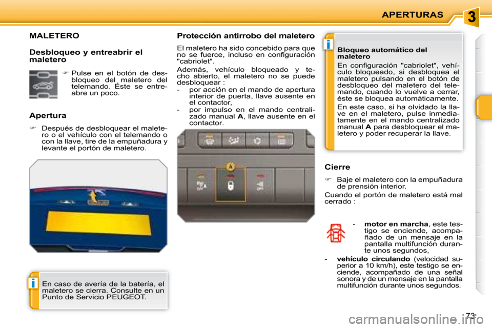 Peugeot 207 CC 2007.5  Manual del propietario (in Spanish) i
i
APERTURAS
73
             MALETERO 
  Apertura  
   
�    Después de desbloquear el malete-
ro  o  el  vehículo  con  el  telemando  o  
con la llave, tire de la empuñadura y 
levante el por