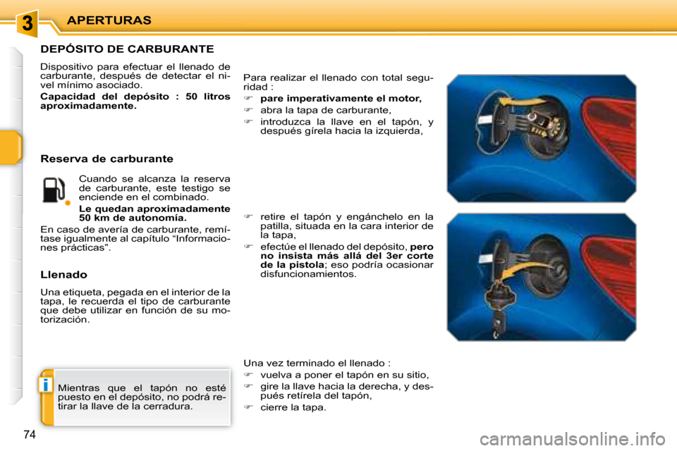 Peugeot 207 CC 2007.5  Manual del propietario (in Spanish) i
APERTURAS
74
 Mientras  que  el  tapón  no  esté  
puesto en el depósito, no podrá re-
tirar la llave de la cerradura. 
                   DEPÓSITO DE CARBURANTE 
 Dispositivo  para  efectuar  