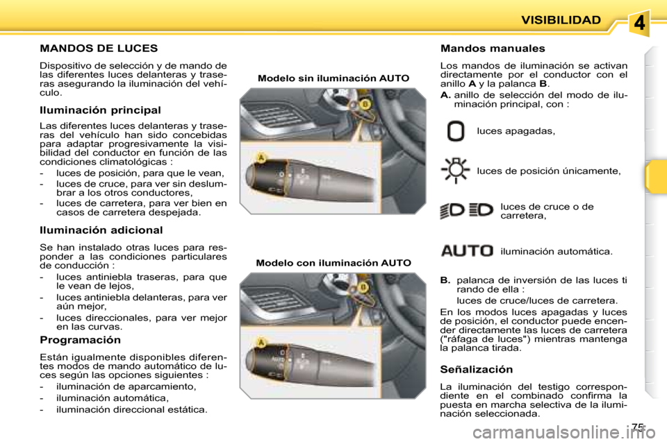 Peugeot 207 CC 2007.5 Manual del propietario (in Spanish) VISIBILIDAD
75
MANDOS DE LUCES
Dispositivo de selección y de mando de
las diferentes luces delanteras y trase-
ras asegurando la iluminación del vehí-
culo. Ma Peugeot 207 CC 2007.5 Manual del propietario (in Spanish) VISIBILIDAD
75
MANDOS DE LUCES
Dispositivo de selección y de mando de
las diferentes luces delanteras y trase-
ras asegurando la iluminación del vehí-
culo. Ma