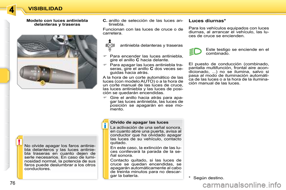 Peugeot 207 CC 2007.5 Manual del propietario (in Spanish) !
i
VISIBILIDAD
76
Modelo con luces antiniebla delanteras y traseras
antiniebla delanteras y traseras
C. anillo de selección de las luces an-
tiniebla.
Funcionan con las luces Peugeot 207 CC 2007.5 Manual del propietario (in Spanish) !
i
VISIBILIDAD
76
Modelo con luces antiniebla delanteras y traseras
antiniebla delanteras y traseras
C. anillo de selección de las luces an-
tiniebla.
Funcionan con las luces