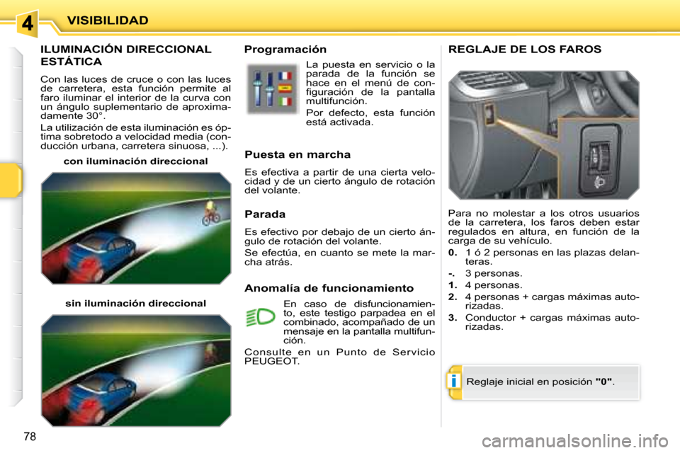 Peugeot 207 CC 2007.5  Manual del propietario (in Spanish) i
VISIBILIDAD
78
       ILUMINACIÓN DIRECCIONAL 
ESTÁTICA 
 Con las luces de cruce o con las luces  
de  carretera,  esta  función  permite  al 
faro  iluminar  el  interior  de  la  curva  con 
�u