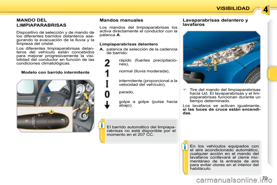 Peugeot 207 CC 2007.5  Manual del propietario (in Spanish) i
i
VISIBILIDAD
79
       MANDO DEL 
LIMPIAPARABRISAS 
 Dispositivo de selección y de mando de  
los  diferentes  barridos  delanteros  ase-
gurando  la  evacuación  de  la  lluvia  y  la 
limpieza 