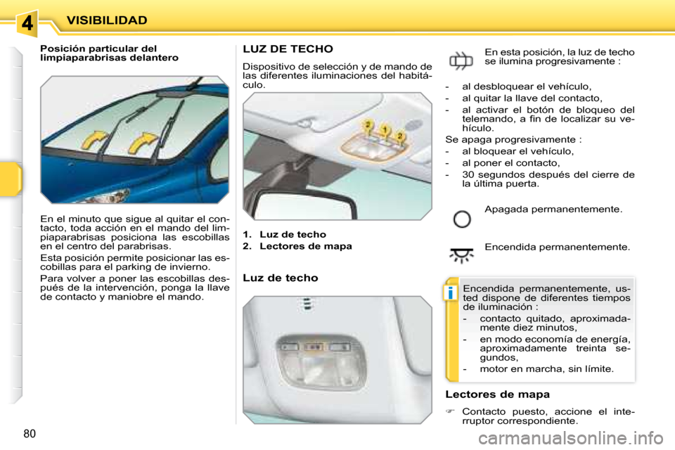 Peugeot 207 CC 2007.5  Manual del propietario (in Spanish) i
VISIBILIDAD
80
   Posición particular del  
limpiaparabrisas delantero  
 En el minuto que sigue al quitar el con- 
tacto, toda acción en el mando del lim-
piaparabrisas  posiciona  las  escobilla