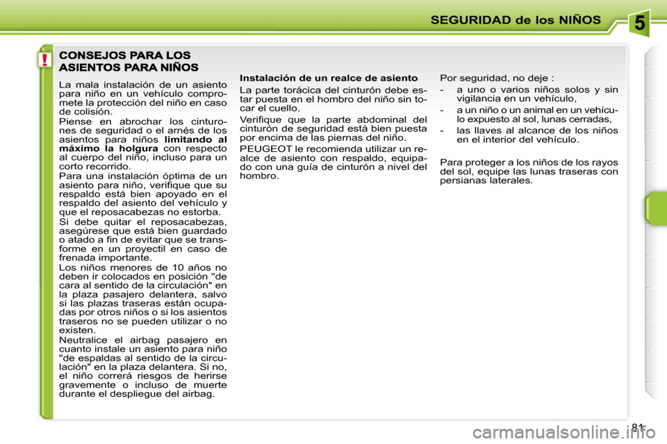 Peugeot 207 CC 2007.5  Manual del propietario (in Spanish) !
SEGURIDAD de los NIÑOS
81
 La  mala  instalación  de  un  asiento  
para  niño  en  un  vehículo  compro-
mete la protección del niño en caso 
de colisión.  
 Piense  en  abrochar  los  cintu