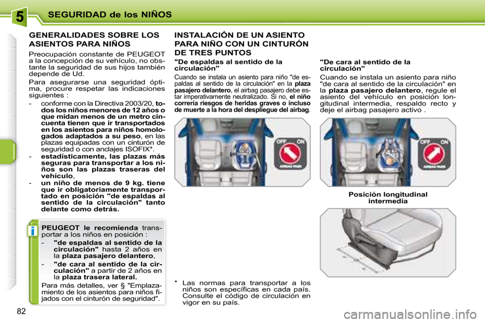 Peugeot 207 CC 2007.5  Manual del propietario (in Spanish) i
SEGURIDAD de los NIÑOS
82
  
PEUGEOT  le  recomienda    trans-
portar a los niños en posición :  
   -     "de espaldas al sentido de la  
circulación"    hasta  2  años  en 
la   plaza pasajer
