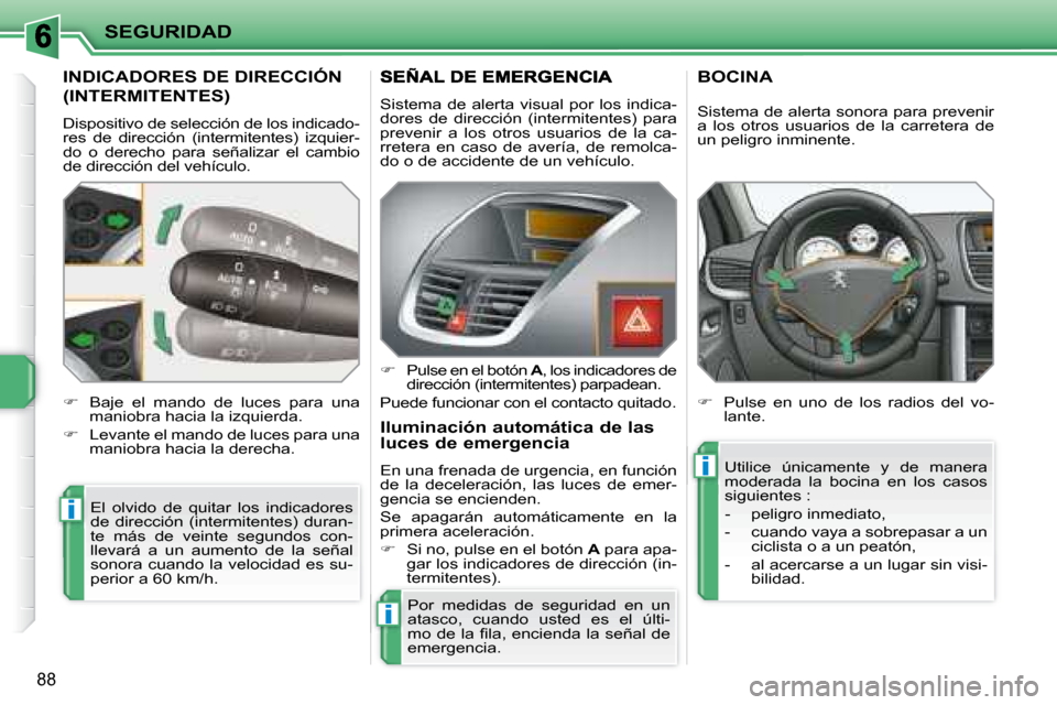 Peugeot 207 CC 2007.5  Manual del propietario (in Spanish) i
i
i
SEGURIDAD
88
 INDICADORES DE DIRECCIÓN 
(INTERMITENTES) 
 Dispositivo de selección de los indicado- 
res  de  dirección  (intermitentes)  izquier-
do  o  derecho  para  señalizar  el  cambio