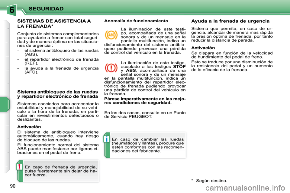 Peugeot 207 CC 2007.5  Manual del propietario (in Spanish) !
i
SEGURIDAD
90
 SISTEMAS DE ASISTENCIA A 
LA FRENADA *  
 Conjunto de sistemas complementarios  
para ayudarle a frenar con total seguri-
dad y de manera óptima en las situacio-
nes de urgencia :  