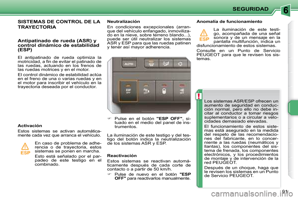 Peugeot 207 CC 2007.5  Manual del propietario (in Spanish) !
SEGURIDAD
91
 Los sistemas ASR/ESP ofrecen un  
aumento  de  seguridad  en  conduc-
ción  normal,  pero  ello  no  debe  in-
citar  al  conductor  a  tomar  riesgos 
suplementarios o a circular a v
