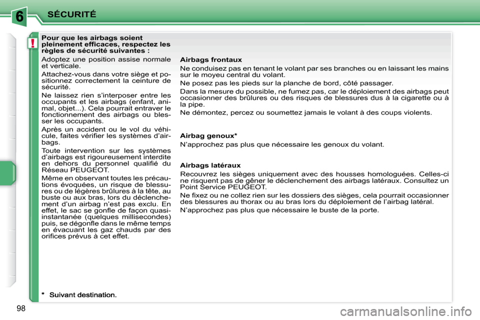 Peugeot 207 CC 2007.5  Manuel du propriétaire (in French) !
SÉCURITÉ
98
   Pour que les airbags soient  
�p�l�e�i�n�e�m�e�n�t�	�e�f�i�	�c�a�c�e�s�,�	�r�e�s�p�e�c�t�e�z�	�l�e�s�	
règles de sécurité suivantes :  
 Adoptez  une  position  assise  normale  