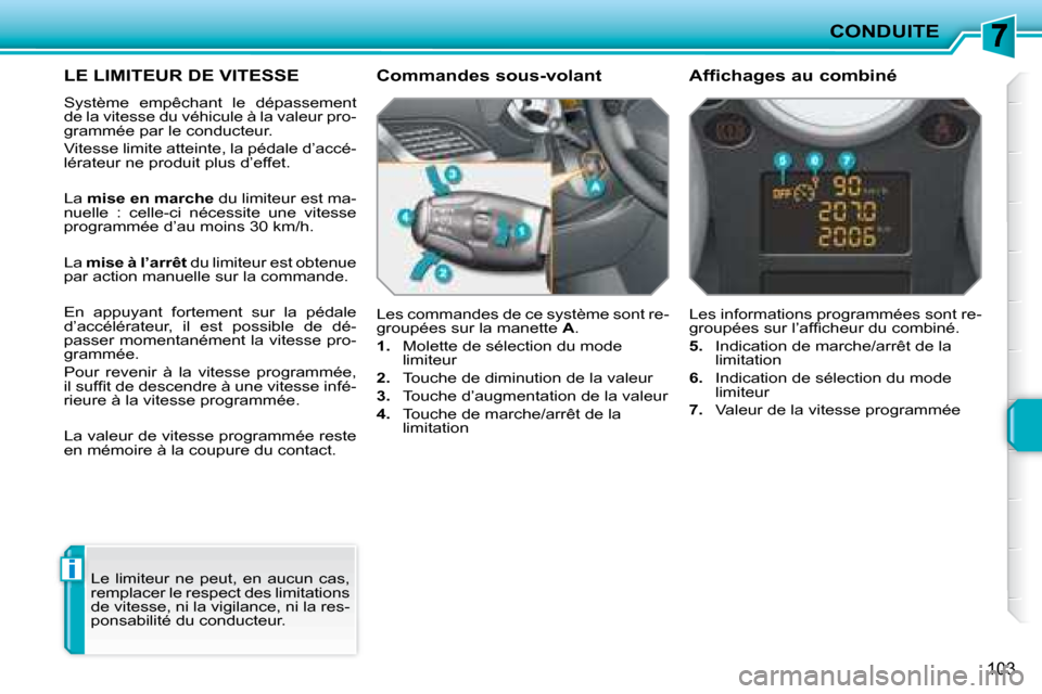 Peugeot 207 CC 2007.5  Manuel du propriétaire (in French) i
CONDUITE
103
     LE LIMITEUR DE VITESSE 
 Système  empêchant  le  dépassement  
de la vitesse du véhicule à la valeur pro-
grammée par le conducteur.  
 Vitesse limite atteinte, la pédale d
