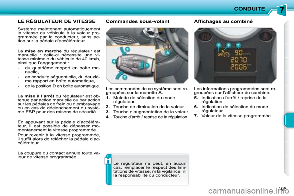 Peugeot 207 CC 2007.5  Manuel du propriétaire (in French) i
CONDUITE
105
     LE RÉGULATEUR DE VITESSE 
 Système  maintenant  automatiquement  
la  vitesse  du  véhicule  à  la  valeur  pro-
grammée  par  le  conducteur,  sans  ac-
tion sur la pédale d