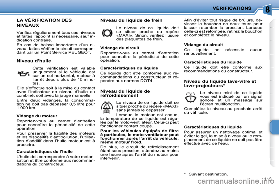 Peugeot 207 CC 2007.5  Manuel du propriétaire (in French) 113
                   LA VÉRIFICATION DES 
NIVEAUX 
� �V�é�r�i�i� �e�z� �r�é�g�u�l�i�è�r�e�m�e�n�t� �t�o�u�s� �c�e�s� �n�i�v�e�a�u�x�  
et faites l’appoint si nécessaire, sauf in-
dication con