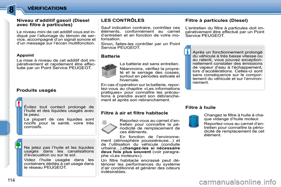 Peugeot 207 CC 2007.5  Manuel du propriétaire (in French) !
i
114
 Évitez  tout  contact  prolongé  de  
l’huile  et  des  liquides  usagés  avec 
la peau.  
 La  plupart  de  ces  liquides  sont  
nocifs  pour  la  santé,  voire  très 
corrosifs.  
 