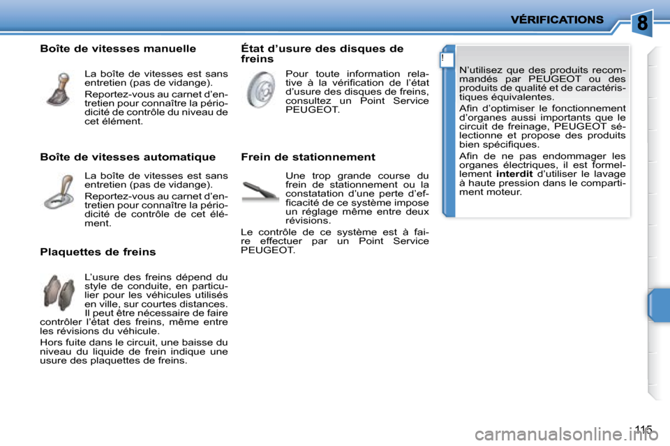Peugeot 207 CC 2007.5  Manuel du propriétaire (in French) !
115
 N’utilisez  que  des  produits  recom- 
mandés  par  PEUGEOT  ou  des 
produits de qualité et de caractéris-
tiques équivalentes.  
� �A�i� �n�  �d�’�o�p�t�i�m�i�s�e�r�  �l�e�  �f�o�n�c
