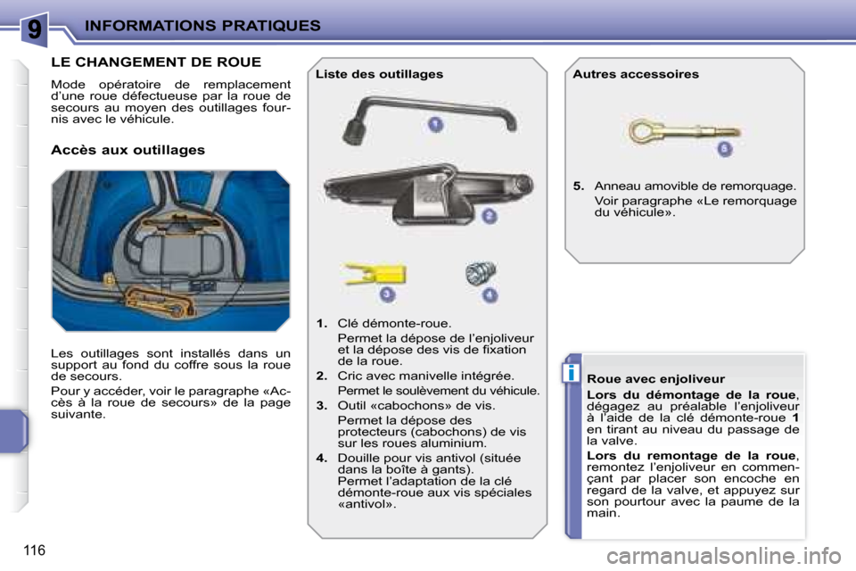 Peugeot 207 CC 2007.5  Manuel du propriétaire (in French) i
INFORMATIONS PRATIQUES
116
                   LE CHANGEMENT DE ROUE 
 Mode  opératoire  de  remplacement  
d’une  roue  défectueuse  par  la  roue  de 
secours  au  moyen  des  outillages  four-