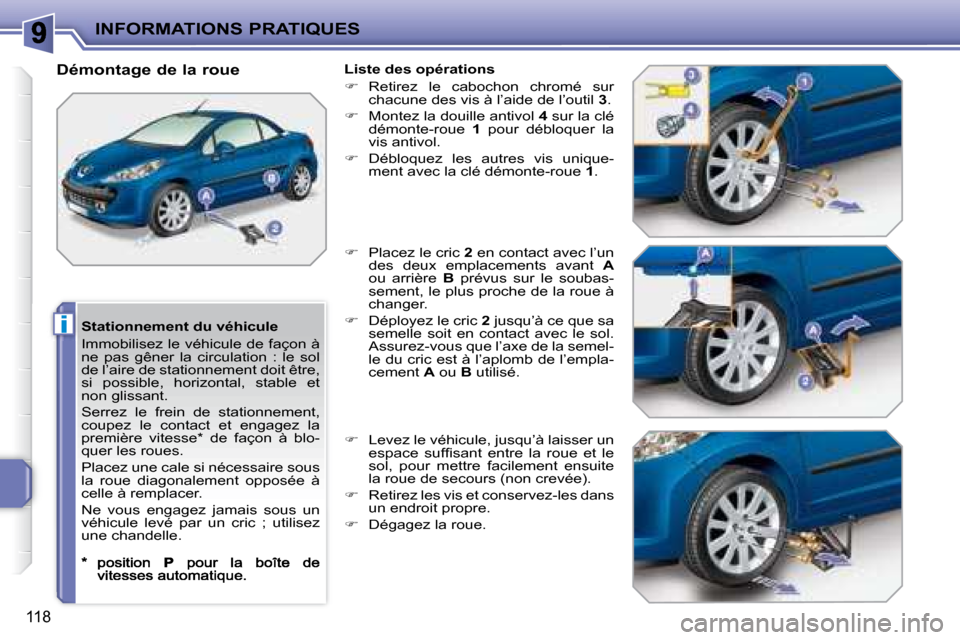 Peugeot 207 CC 2007.5  Manuel du propriétaire (in French) i
INFORMATIONS PRATIQUES
118
  Stationnement du véhicule  
 Immobilisez le véhicule de façon à  
ne  pas  gêner  la  circulation  :  le  sol 
de l’aire de stationnement doit être, 
si  possibl