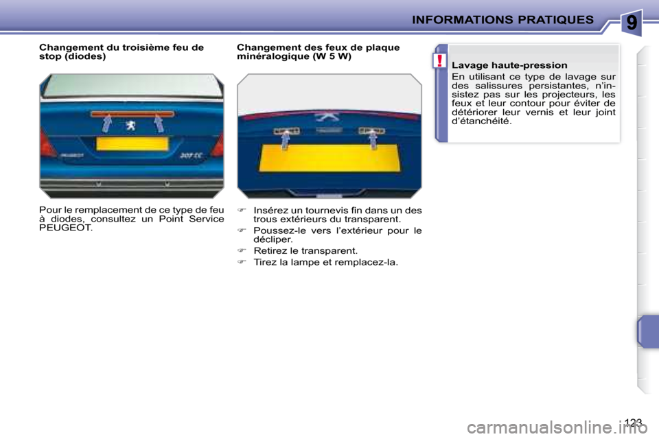 Peugeot 207 CC 2007.5  Manuel du propriétaire (in French) !
INFORMATIONS PRATIQUES
123
  Changement du troisième feu de  
stop (diodes)  
 Pour le remplacement de ce type de feu  
à  diodes,  consultez  un  Point  Service 
PEUGEOT.    Changement des feux d