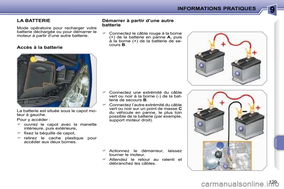 Peugeot 207 CC 2007.5  Manuel du propriétaire (in French) INFORMATIONS PRATIQUES
129
         LA BATTERIE 
 Mode  opératoire  pour  recharger  votre  
batterie déchargée ou pour démarrer le 
moteur à partir d’une autre batterie.  
  Accès à la batte