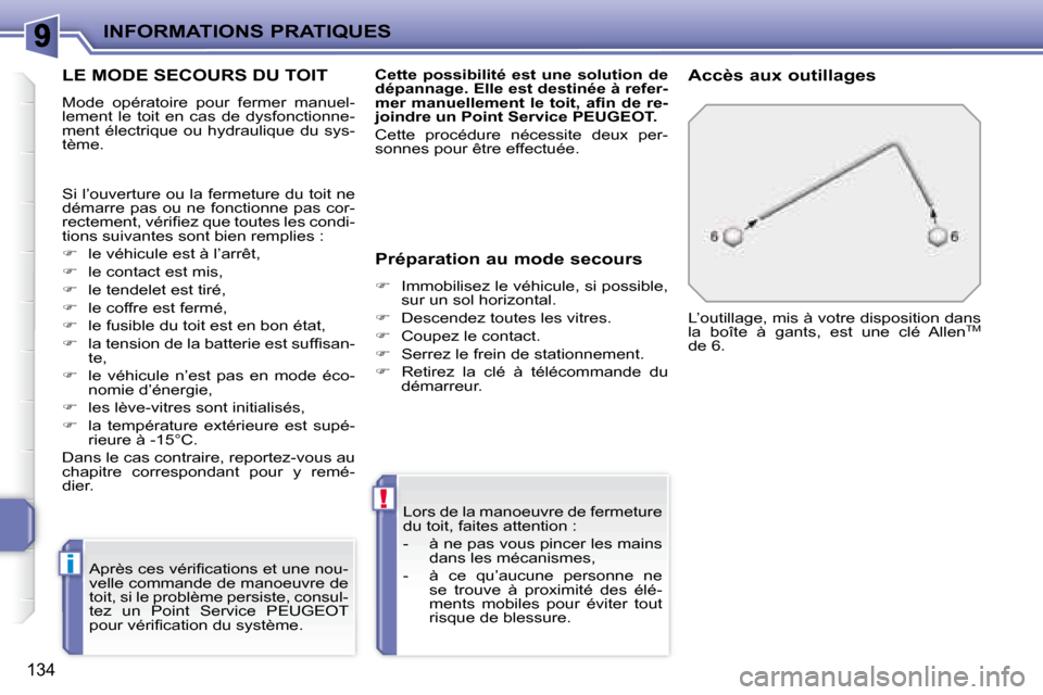 Peugeot 207 CC 2007.5  Manuel du propriétaire (in French) i
!
INFORMATIONS PRATIQUES
134
       LE MODE SECOURS DU TOIT 
 Mode  opératoire  pour  fermer  manuel- 
lement  le  toit  en  cas  de  dysfonctionne-
ment électrique  ou hydraulique  du sys-
tème.