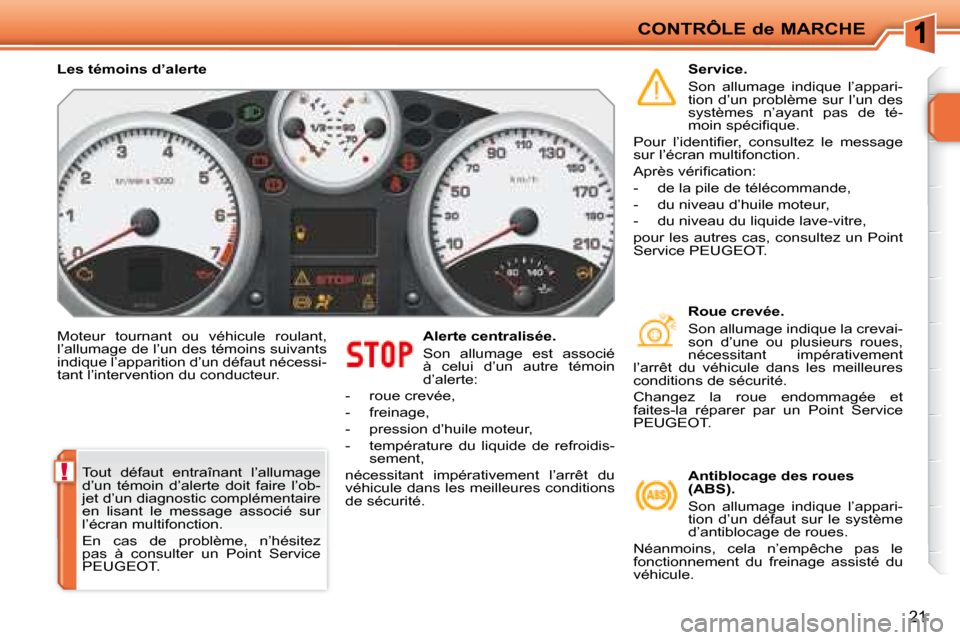 Peugeot 207 CC 2007.5  Manuel du propriétaire (in French) !
CONTRÔLE de MARCHE
21
 Moteur  tournant  ou  véhicule  roulant,  
l’allumage de l’un des témoins suivants 
indique l’apparition d’un défaut nécessi-
tant l’intervention du conducteur.