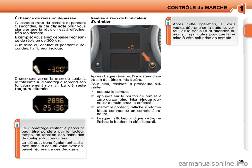 Peugeot 207 CC 2007.5  Manuel du propriétaire (in French) i
i
CONTRÔLE de MARCHE
25
 Après  cette  opération,  si  vous  
voulez  débrancher  la  batterie,  ver-
rouillez  le  véhicule  et  attendez  au 
moins cinq minutes, pour que la re-
mise à zéro