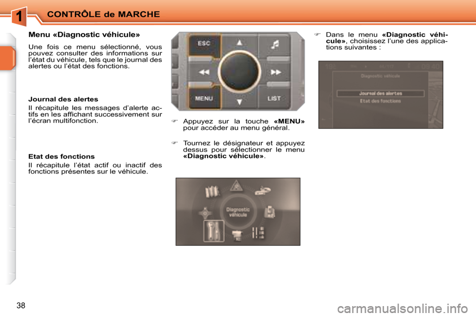 Peugeot 207 CC 2007.5  Manuel du propriétaire (in French) CONTRÔLE de MARCHE
38
  Menu «Diagnostic véhicule»  
 Une  fois  ce  menu  sélectionné,  vous  
pouvez  consulter  des  informations  sur 
l’état du véhicule, tels que le journal des 
alerte