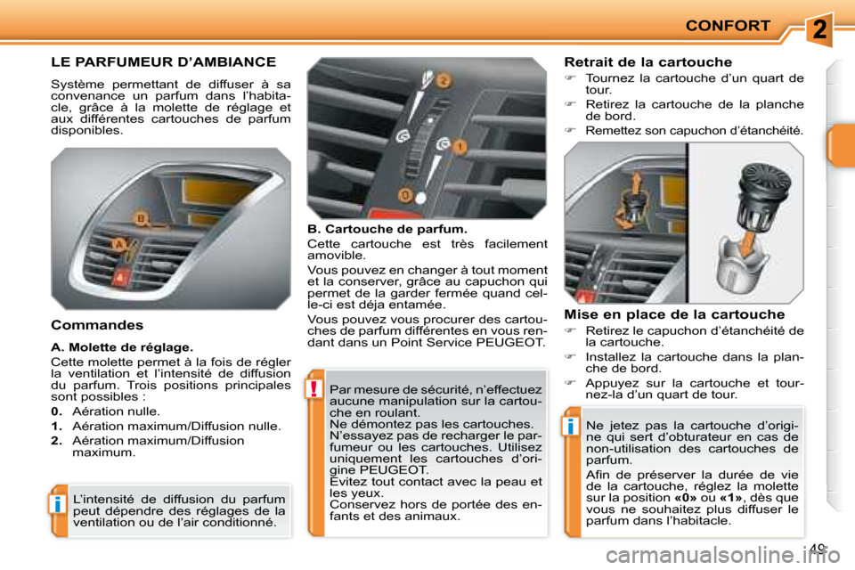 Peugeot 207 CC 2007.5  Manuel du propriétaire (in French) !
i
i
CONFORT
49
 Par mesure de sécurité, n’effectuez  
aucune manipulation sur la cartou-
che en roulant. 
 Ne démontez pas les cartouches. 
 N’essayez pas de recharger le par-
fumeur  ou  les
