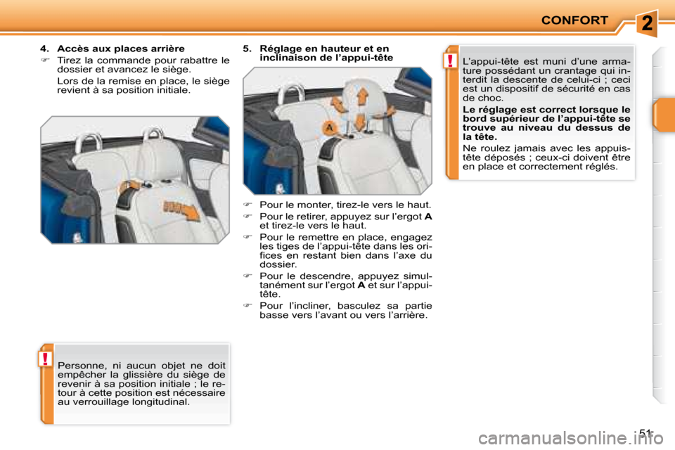 Peugeot 207 CC 2007.5  Manuel du propriétaire (in French) !
!
CONFORT
51
 Personne,  ni  aucun  objet  ne  doit  
empêcher  la  glissière  du  siège  de 
revenir à sa position initiale ; le re-
tour à cette position est nécessaire 
au verrouillage long