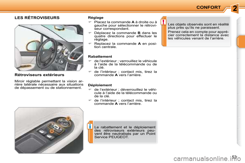 Peugeot 207 CC 2007.5  Manuel du propriétaire (in French) i
!
CONFORT
53
     LES RÉTROVISEURS 
  Rétroviseurs extérieurs  
 Miroir  réglable  permettant  la  vision  ar- 
rière  latérale  nécessaire  aux  situations 
de dépassement ou de stationneme
