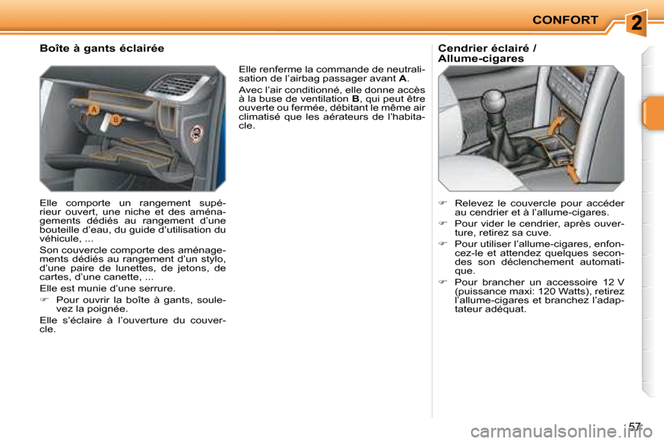 Peugeot 207 CC 2007.5  Manuel du propriétaire (in French) CONFORT
57
      Boîte à gants éclairée  
 Elle  comporte  un  rangement  supé- 
rieur  ouvert,  une  niche  et  des  aména-
gements  dédiés  au  rangement  d’une 
bouteille d’eau, du guid