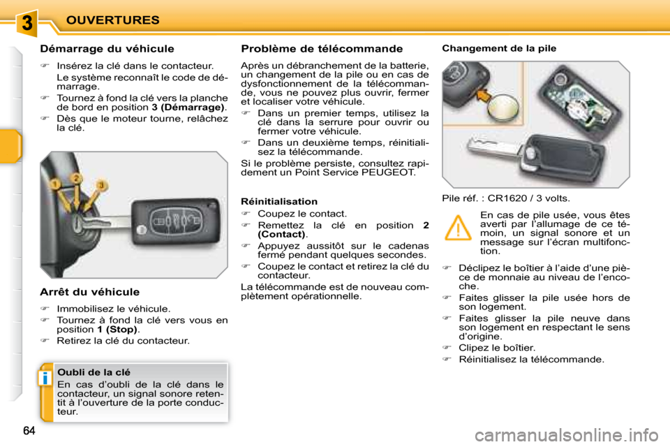 Peugeot 207 CC 2007.5  Manuel du propriétaire (in French) i
OUVERTURES
  Oubli de la clé  
 En  cas  d’oubli  de  la  clé  dans  le  
contacteur, un signal sonore reten-
tit à l’ouverture de la porte conduc-
teur.   
             Démarrage du véhicu