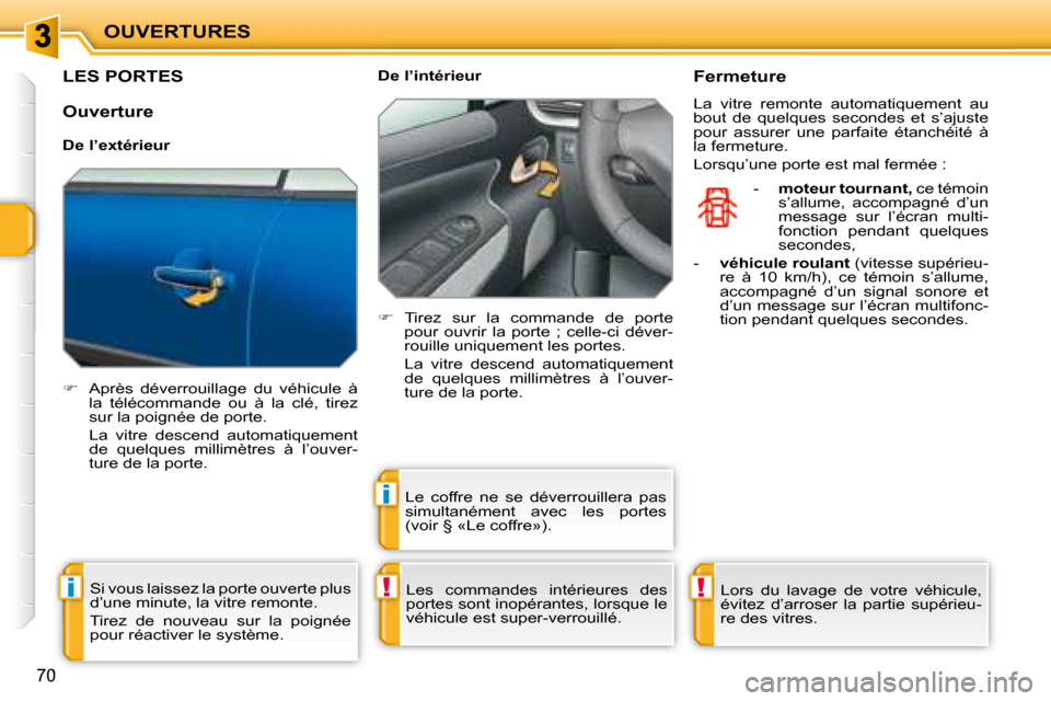 Peugeot 207 CC 2007.5  Manuel du propriétaire (in French) !i
i
!
OUVERTURES
70
       LES PORTES 
   
��    Après  déverrouillage  du  véhicule  à 
la  télécommande  ou  à  la  clé,  tirez  
sur la poignée de porte.  
  La  vitre  descend  automa