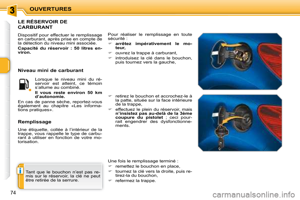 Peugeot 207 CC 2007.5  Manuel du propriétaire (in French) i
OUVERTURES
74
 Tant  que  le  bouchon  n’est  pas  re- 
mis  sur  le  réservoir,  la  clé  ne  peut 
être retirée de la serrure. 
                   LE RÉSERVOIR DE 
CARBURANT 
 Dispositif  p