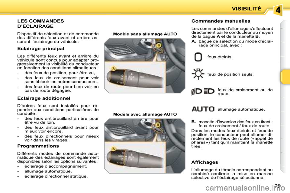 Peugeot 207 CC 2007.5  Manuel du propriétaire (in French) VISIBILITÉ
75
                         LES COMMANDES 
D’ÉCLAIRAGE 
 Dispositif de sélection et de commande  
des  différents  feux  avant  et  arrière  as-
surant l’éclairage du véhicule.  