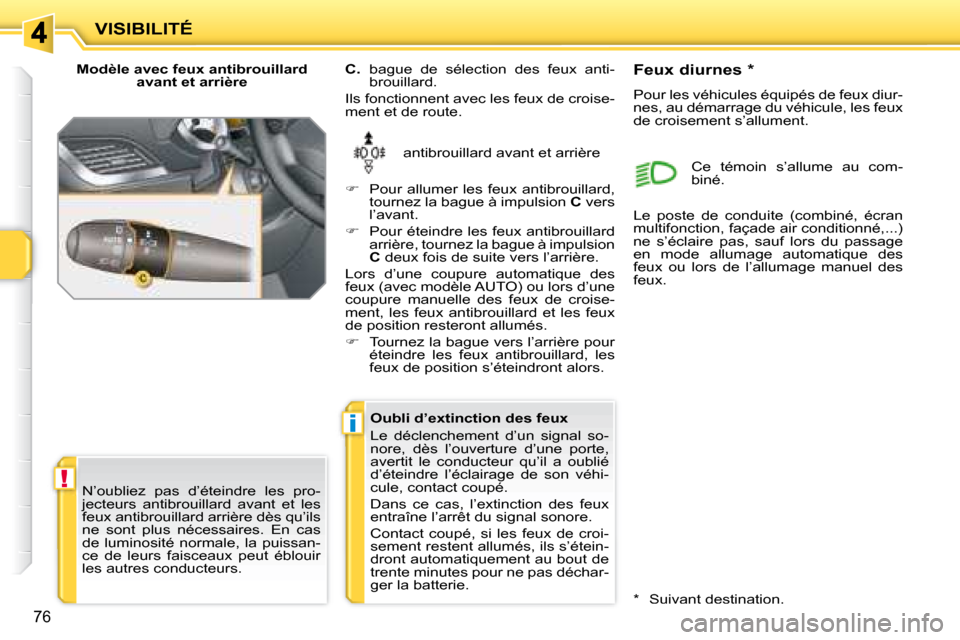 Peugeot 207 CC 2007.5  Manuel du propriétaire (in French) !
i
VISIBILITÉ
76
  Modèle avec feux antibrouillard avant et arrière 
 antibrouillard avant et arrière 
  
C.    bague  de  sélection  des  feux  anti-
brouillard. 
 Ils fonctionnent avec les feu