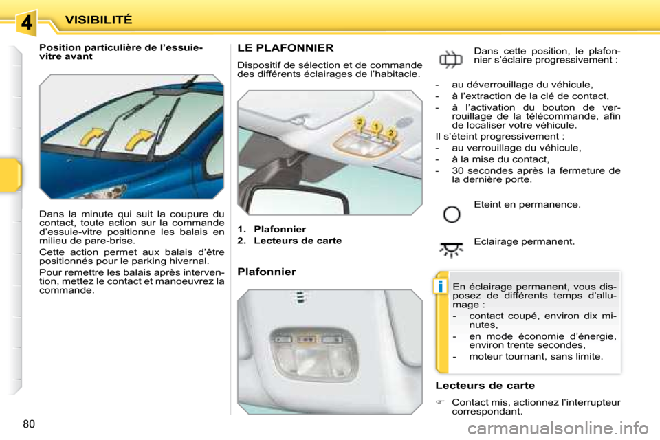 Peugeot 207 CC 2007.5  Manuel du propriétaire (in French) i
VISIBILITÉ
80
   Position particulière de l’essuie- 
vitre avant  
 Dans  la  minute  qui  suit  la  coupure  du  
contact,  toute  action  sur  la  commande 
d’essuie-vitre  positionne  les  