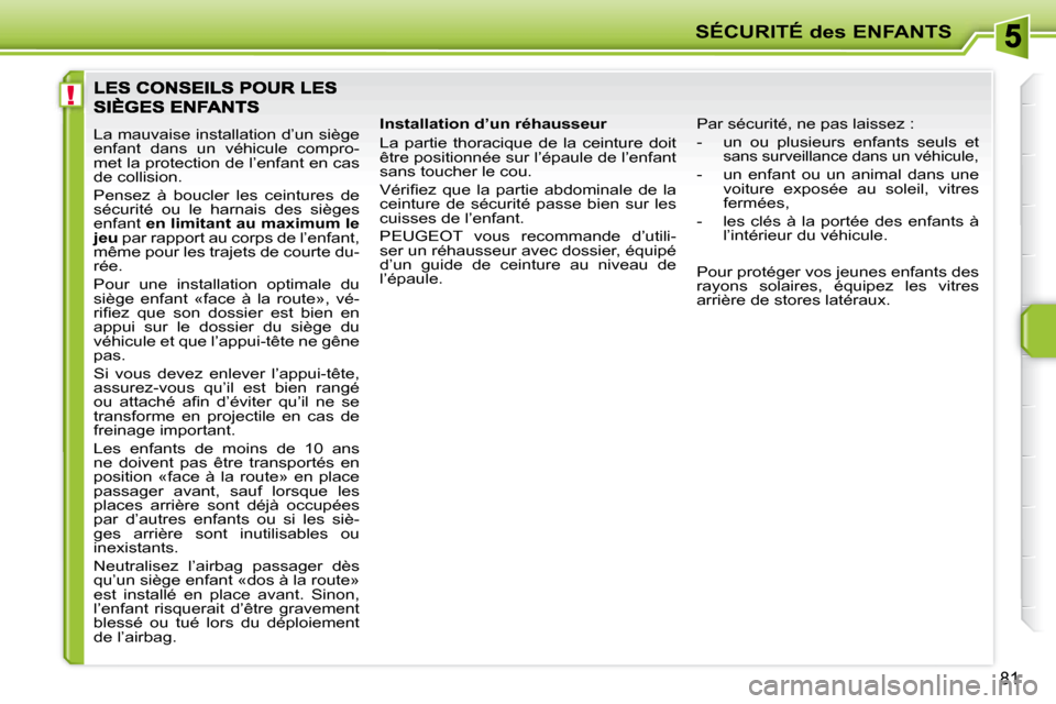 Peugeot 207 CC 2007.5  Manuel du propriétaire (in French) !
SÉCURITÉ des ENFANTS
81
 La mauvaise installation d’un siège  
enfant  dans  un  véhicule  compro-
met la protection de l’enfant en cas 
de collision.  
 Pensez  à  boucler  les  ceintures 